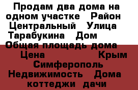 Продам два дома на одном участке › Район ­ Центральный › Улица ­ Тарабукина › Дом ­ 140 › Общая площадь дома ­ 81 › Цена ­ 6 000 000 - Крым, Симферополь Недвижимость » Дома, коттеджи, дачи продажа   